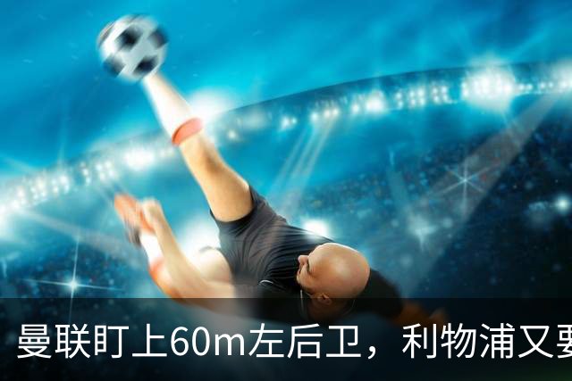 曼联盯上60m左后卫，利物浦又要截胡？