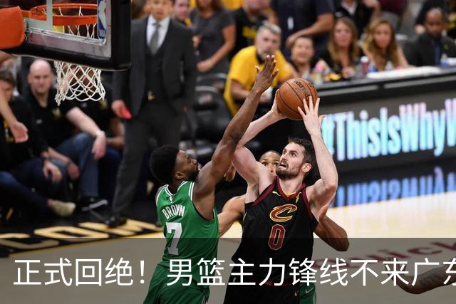 正式回绝！男篮主力锋线不来广东，亚帅失去心仪侧翼强援？