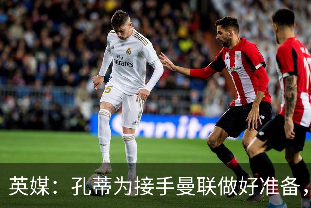 英媒：孔蒂为接手曼联做好准备，已向曼联告知意向