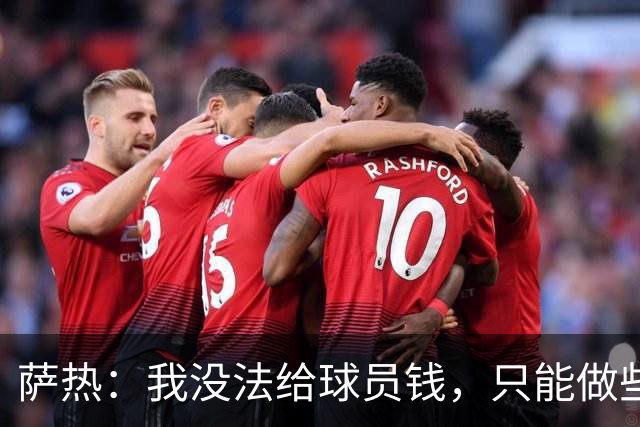 萨热：我没法给球员钱，只能做些力所能及的事比如放几天假