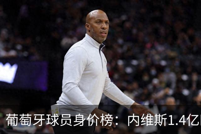 葡萄牙球员身价榜：内维斯1.4亿欧居首，巴黎三人位居前三