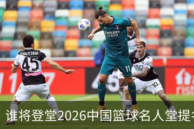 谁将登堂?2026中国篮球名人堂提名揭晓 杜锋朱芳雨一同入围